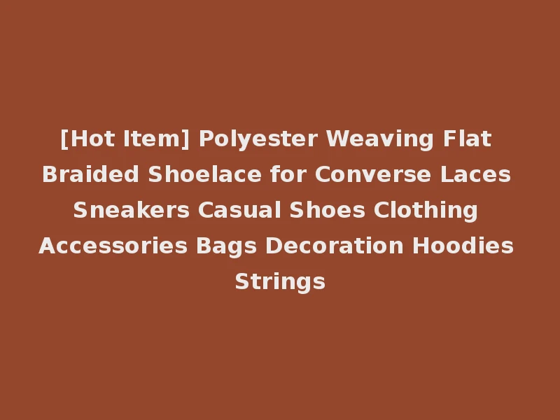 [Hot Item] Polyester Weaving Flat Braided Shoelace for Converse Laces Sneakers Casual Shoes Clothing Accessories Bags Decoration Hoodies Strings