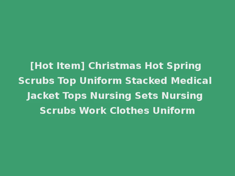 [Hot Item] Christmas Hot Spring Scrubs Top Uniform Stacked Medical Jacket Tops Nursing Sets Nursing Scrubs Work Clothes Uniform