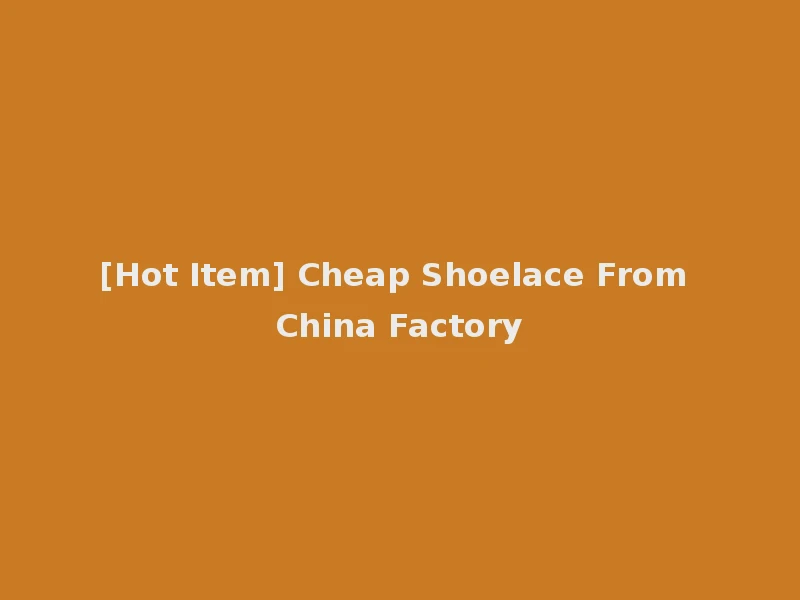 [Hot Item] Cheap Shoelace From China Factory
