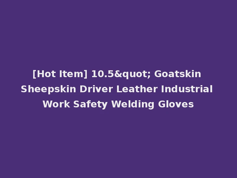 [Hot Item] 10.5" Goatskin Sheepskin Driver Leather Industrial Work Safety Welding Gloves