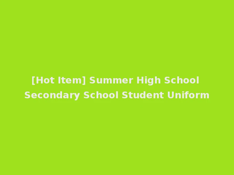 [Hot Item] Summer High School Secondary School Student Uniform