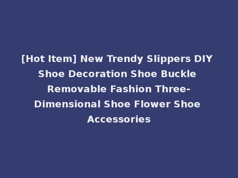 [Hot Item] New Trendy Slippers DIY Shoe Decoration Shoe Buckle Removable Fashion Three-Dimensional Shoe Flower Shoe Accessories