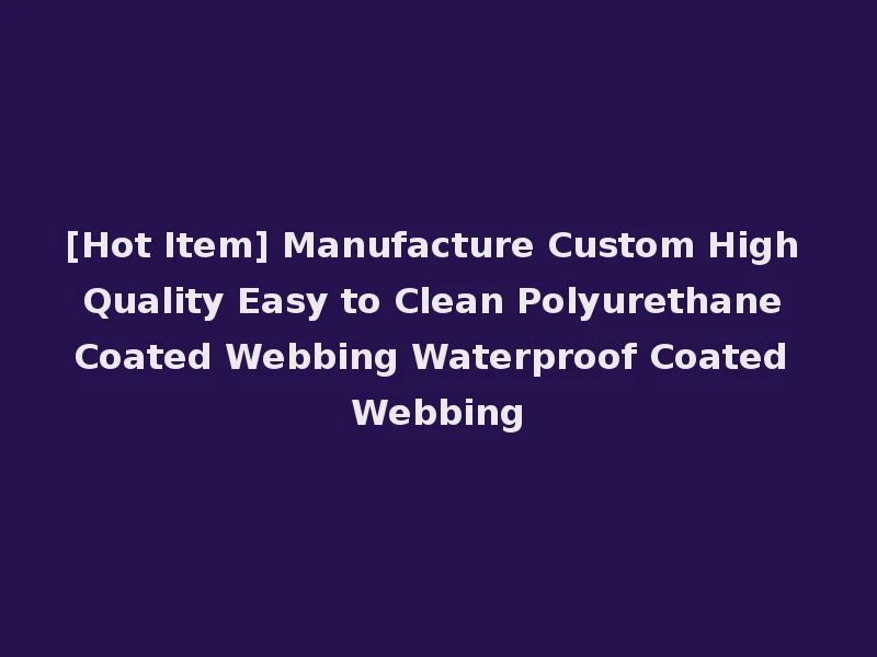 [Hot Item] Manufacture Custom High Quality Easy to Clean Polyurethane Coated Webbing Waterproof Coated Webbing