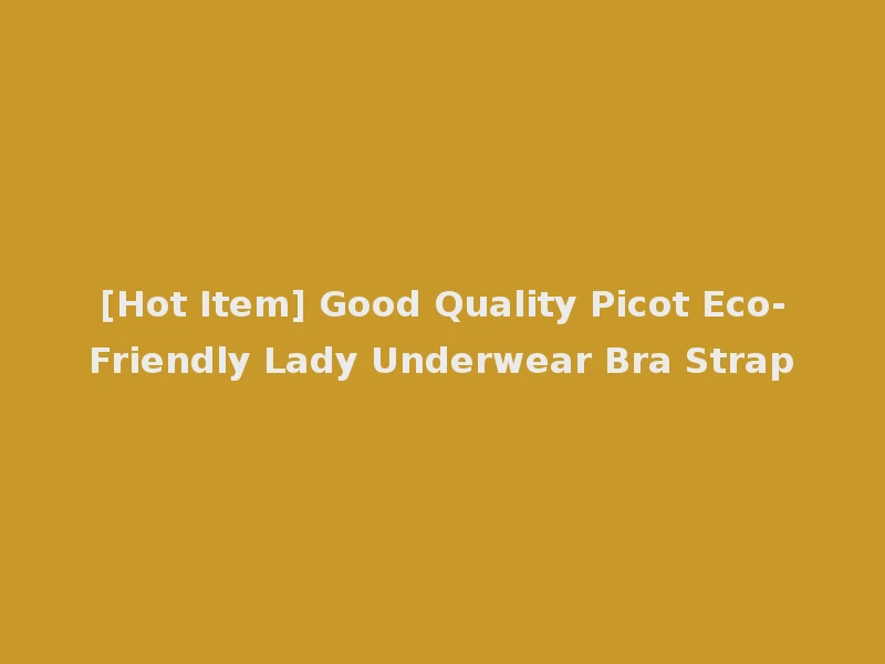 [Hot Item] Good Quality Picot Eco-Friendly Lady Underwear Bra Strap