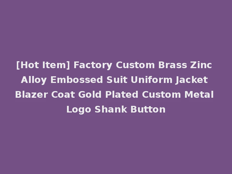 [Hot Item] Factory Custom Brass Zinc Alloy Embossed Suit Uniform Jacket Blazer Coat Gold Plated Custom Metal Logo Shank Button
