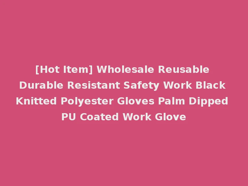[Hot Item] Wholesale Reusable Durable Resistant Safety Work Black Knitted Polyester Gloves Palm Dipped PU Coated Work Glove