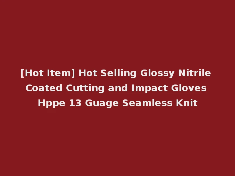 [Hot Item] Hot Selling Glossy Nitrile Coated Cutting and Impact Gloves Hppe 13 Guage Seamless Knit