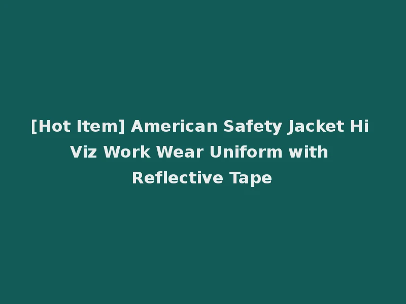 [Hot Item] American Safety Jacket Hi Viz Work Wear Uniform with Reflective Tape