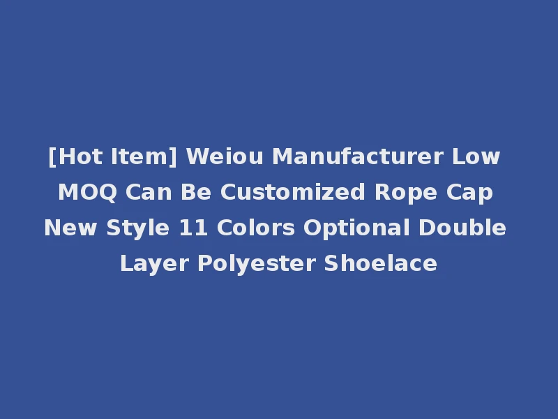 [Hot Item] Weiou Manufacturer Low MOQ Can Be Customized Rope Cap New Style 11 Colors Optional Double Layer Polyester Shoelace