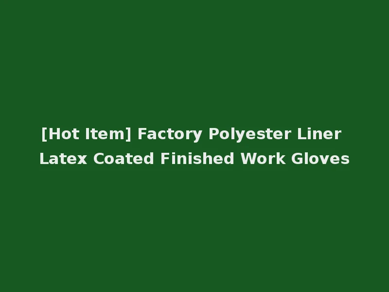 [Hot Item] Factory Polyester Liner Latex Coated Finished Work Gloves