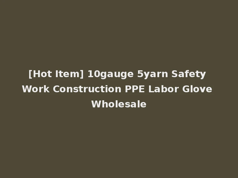 [Hot Item] 10gauge 5yarn Safety Work Construction PPE Labor Glove Wholesale