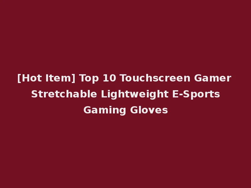 [Hot Item] Top 10 Touchscreen Gamer Stretchable Lightweight E-Sports Gaming Gloves
