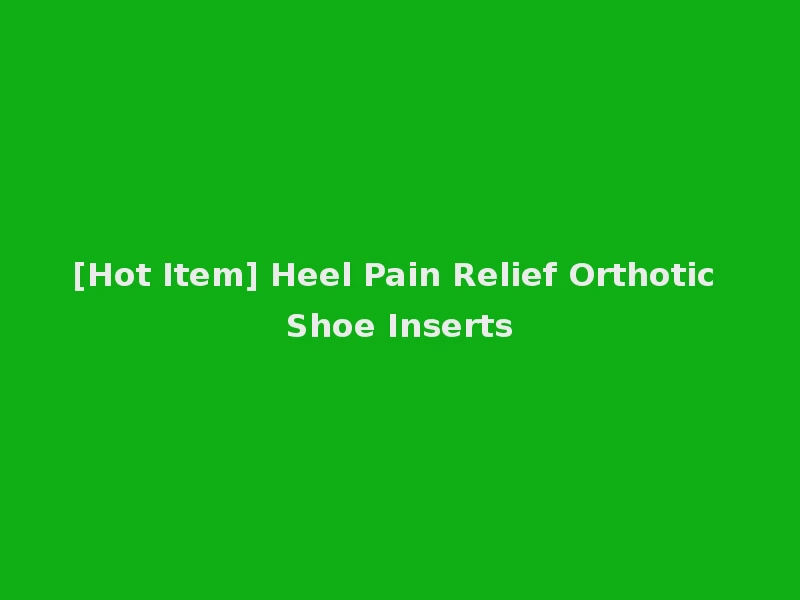 [Hot Item] Heel Pain Relief Orthotic Shoe Inserts