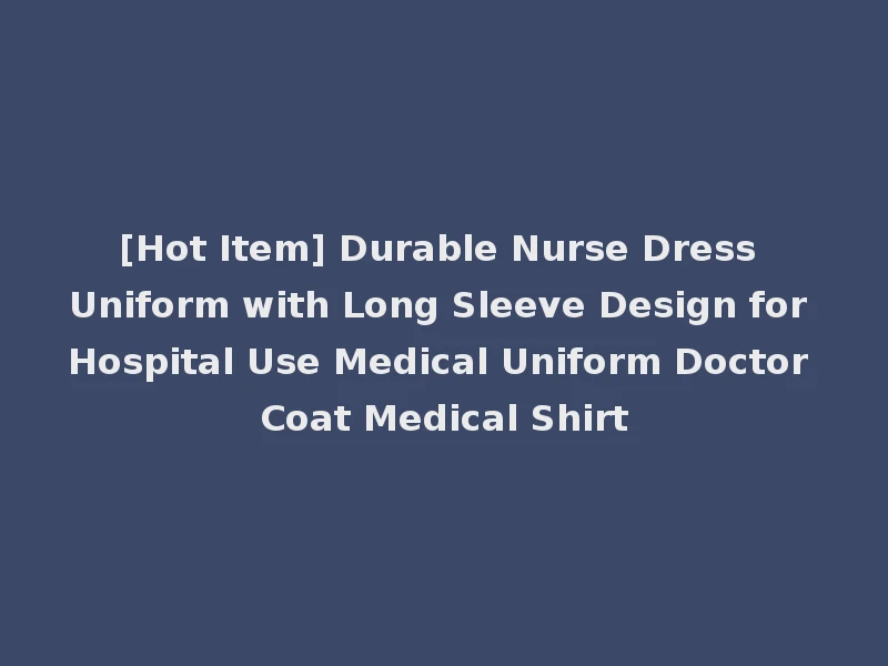 [Hot Item] Durable Nurse Dress Uniform with Long Sleeve Design for Hospital Use Medical Uniform Doctor Coat Medical Shirt