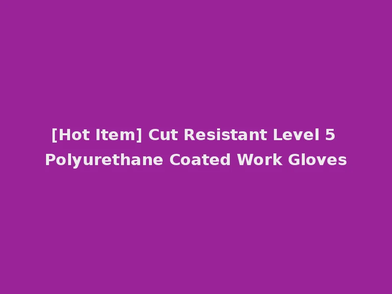 [Hot Item] Cut Resistant Level 5 Polyurethane Coated Work Gloves