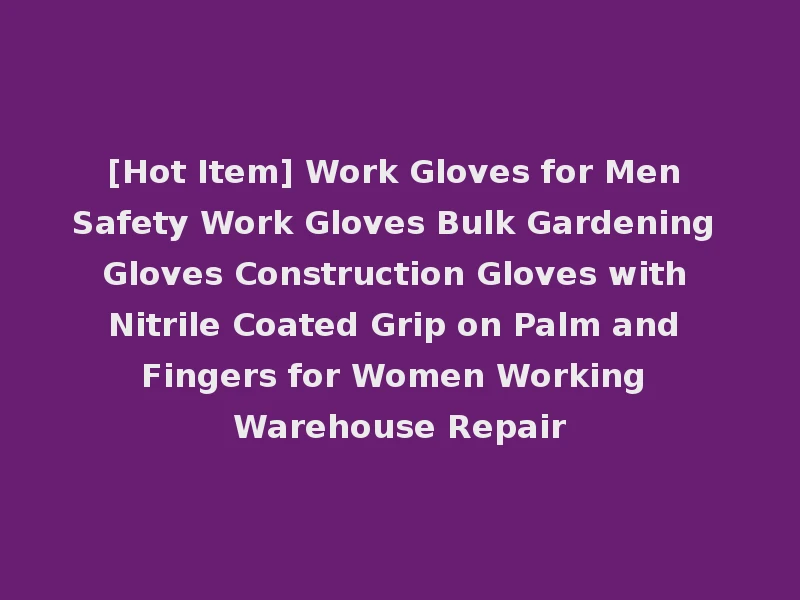 [Hot Item] Work Gloves for Men Safety Work Gloves Bulk Gardening Gloves Construction Gloves with Nitrile Coated Grip on Palm and Fingers for Women Working Warehouse Repair