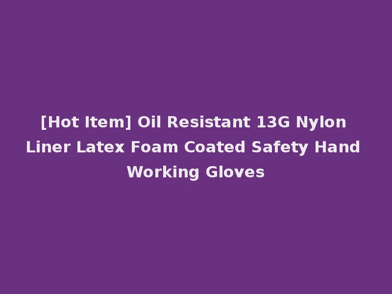[Hot Item] Oil Resistant 13G Nylon Liner Latex Foam Coated Safety Hand Working Gloves