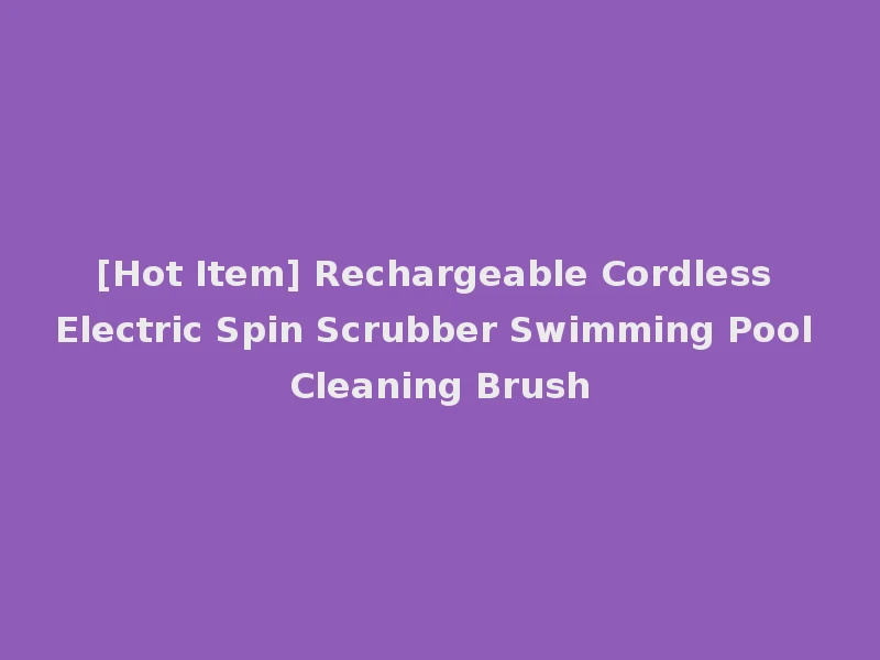 [Hot Item] Rechargeable Cordless Electric Spin Scrubber Swimming Pool Cleaning Brush