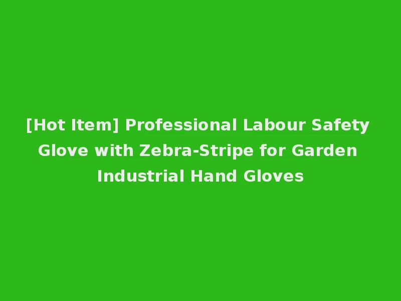 [Hot Item] Professional Labour Safety Glove with Zebra-Stripe for Garden Industrial Hand Gloves