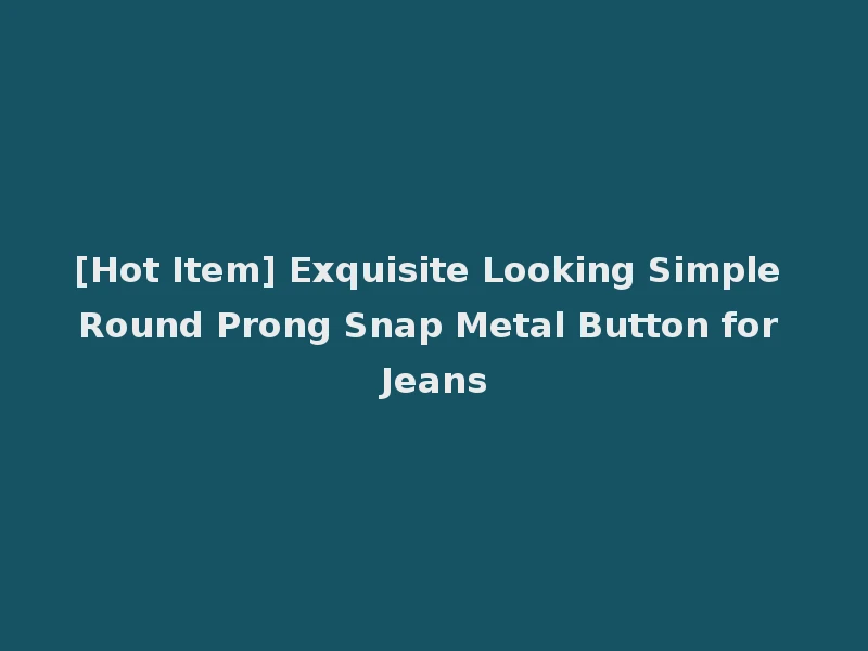 [Hot Item] Exquisite Looking Simple Round Prong Snap Metal Button for Jeans