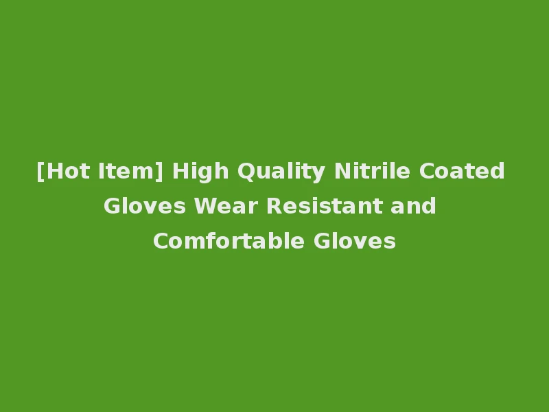 [Hot Item] High Quality Nitrile Coated Gloves Wear Resistant and Comfortable Gloves