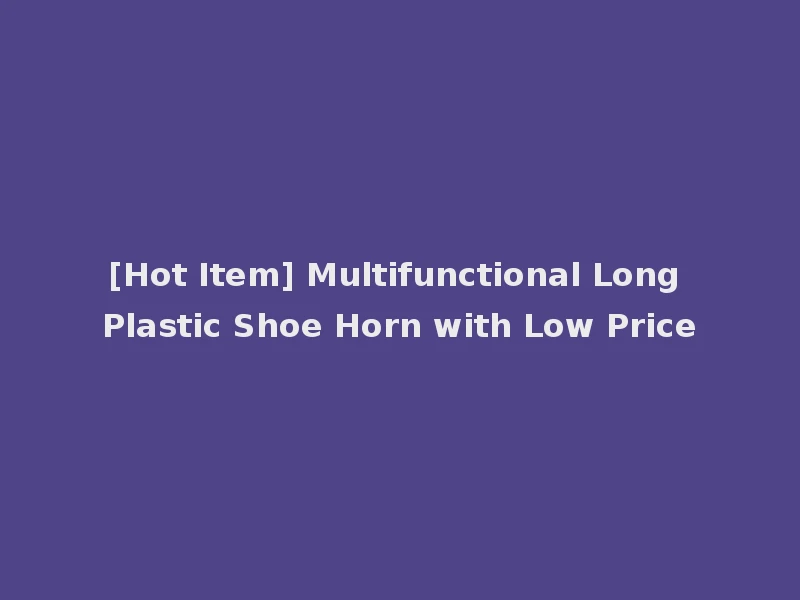 [Hot Item] Multifunctional Long Plastic Shoe Horn with Low Price