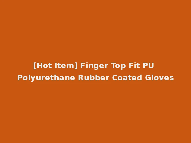[Hot Item] Finger Top Fit PU Polyurethane Rubber Coated Gloves