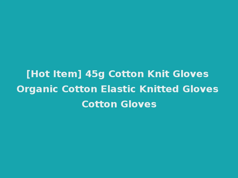 [Hot Item] 45g Cotton Knit Gloves Organic Cotton Elastic Knitted Gloves Cotton Gloves