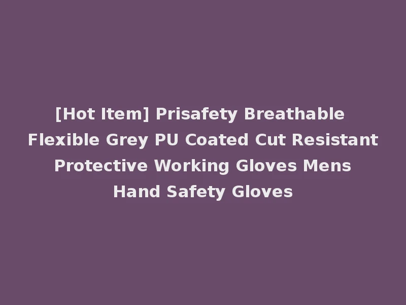 [Hot Item] Prisafety Breathable Flexible Grey PU Coated Cut Resistant Protective Working Gloves Mens Hand Safety Gloves