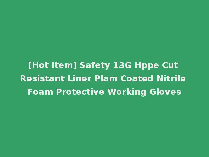 [Hot Item] Safety 13G Hppe Cut Resistant Liner Plam Coated Nitrile Foam Protective Working Gloves