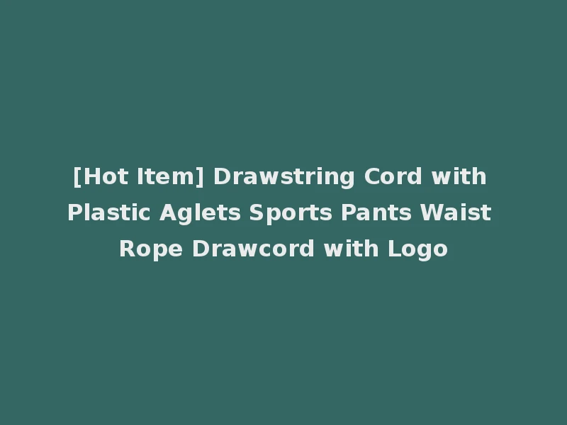 [Hot Item] Drawstring Cord with Plastic Aglets Sports Pants Waist Rope Drawcord with Logo