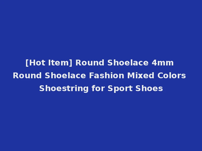 [Hot Item] Round Shoelace 4mm Round Shoelace Fashion Mixed Colors Shoestring for Sport Shoes
