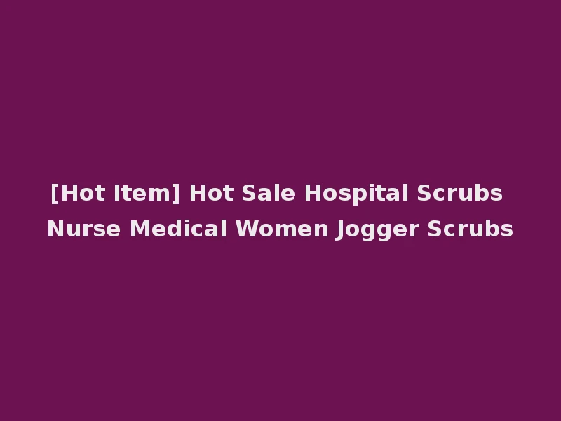 [Hot Item] Hot Sale Hospital Scrubs Nurse Medical Women Jogger Scrubs