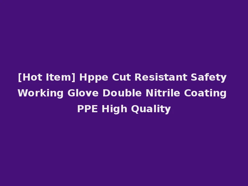 [Hot Item] Hppe Cut Resistant Safety Working Glove Double Nitrile Coating PPE High Quality