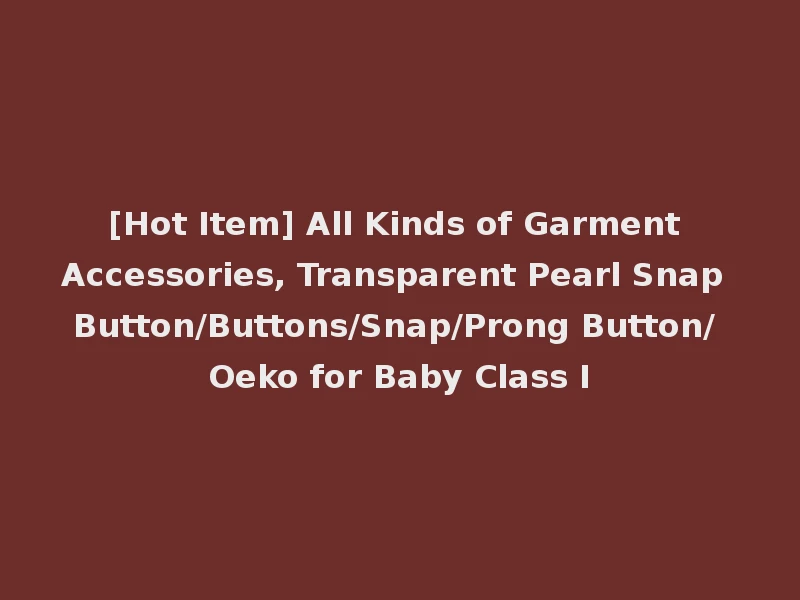 [Hot Item] All Kinds of Garment Accessories, Transparent Pearl Snap Button/Buttons/Snap/Prong Button/ Oeko for Baby Class I