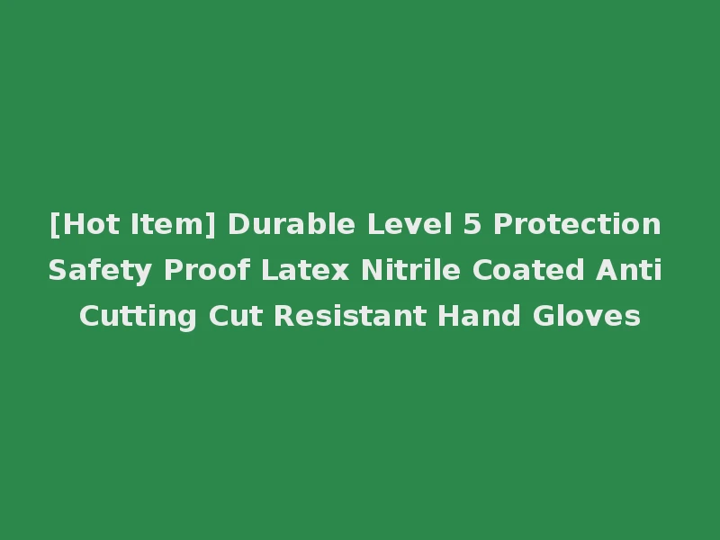 [Hot Item] Durable Level 5 Protection Safety Proof Latex Nitrile Coated Anti Cutting Cut Resistant Hand Gloves
