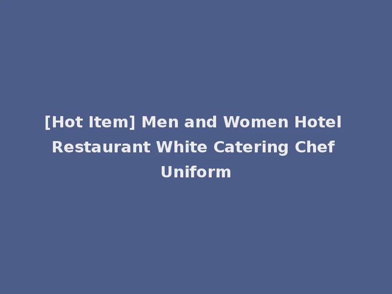 [Hot Item] Men and Women Hotel Restaurant White Catering Chef Uniform