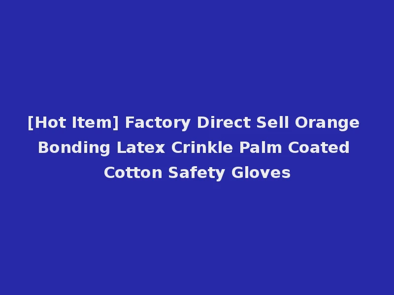 [Hot Item] Factory Direct Sell Orange Bonding Latex Crinkle Palm Coated Cotton Safety Gloves