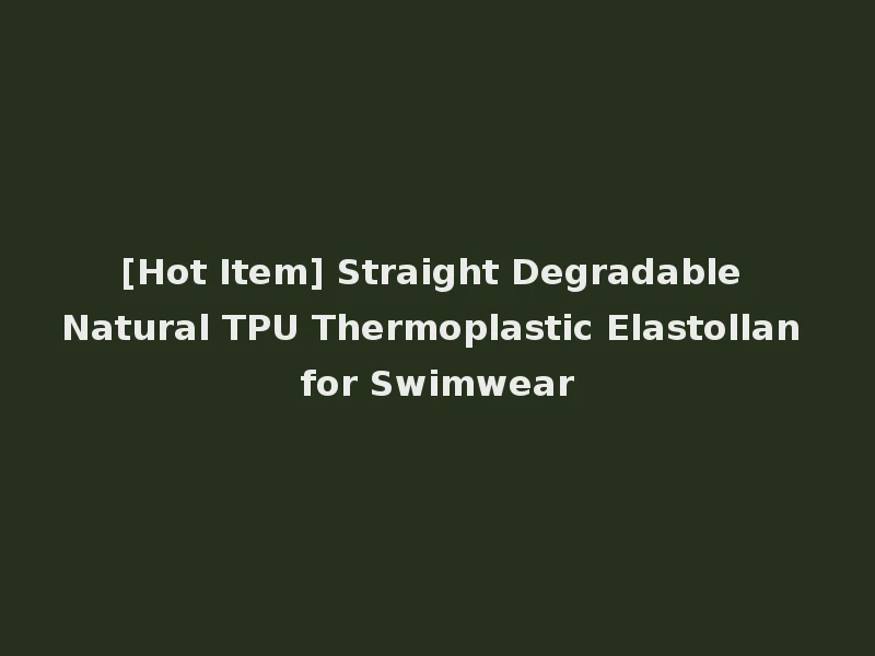 [Hot Item] Straight Degradable Natural TPU Thermoplastic Elastollan for Swimwear
