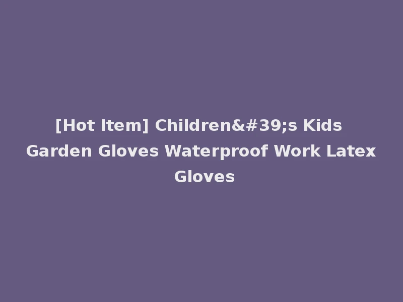 [Hot Item] Children's Kids Garden Gloves Waterproof Work Latex Gloves