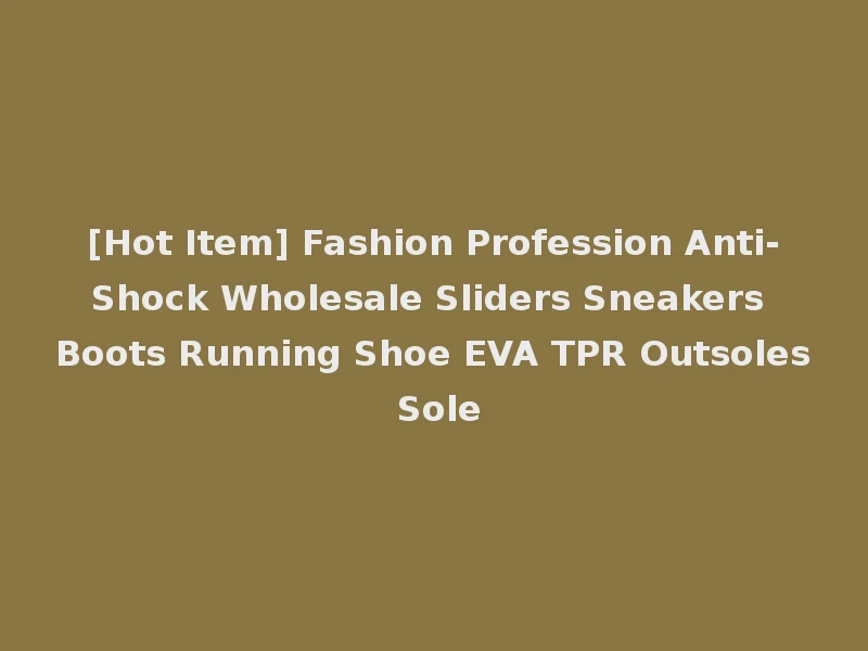 [Hot Item] Fashion Profession Anti-Shock Wholesale Sliders Sneakers Boots Running Shoe EVA TPR Outsoles Sole