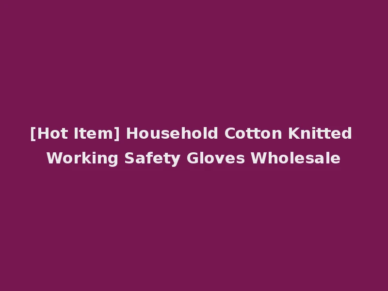 [Hot Item] Household Cotton Knitted Working Safety Gloves Wholesale