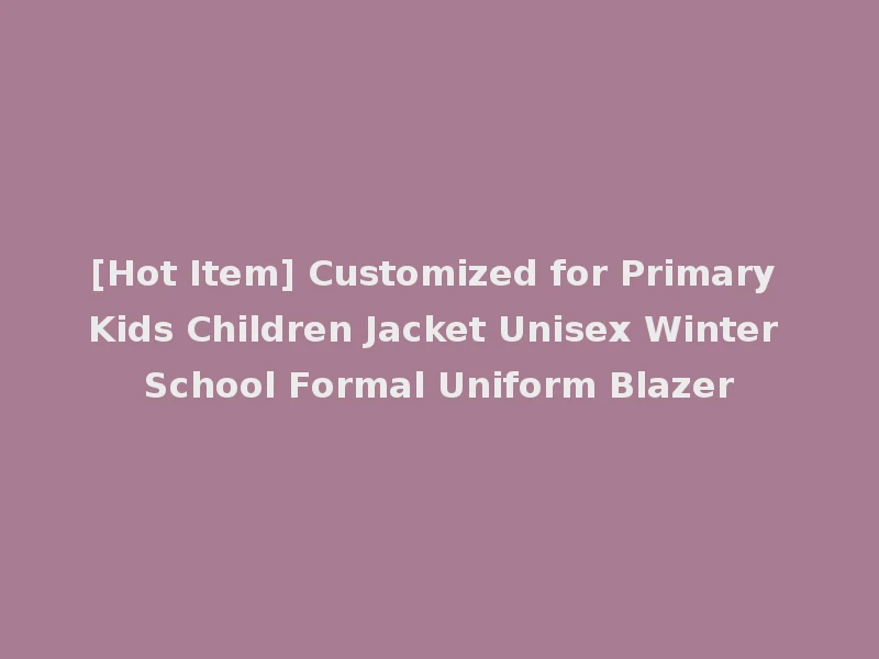 [Hot Item] Customized for Primary Kids Children Jacket Unisex Winter School Formal Uniform Blazer