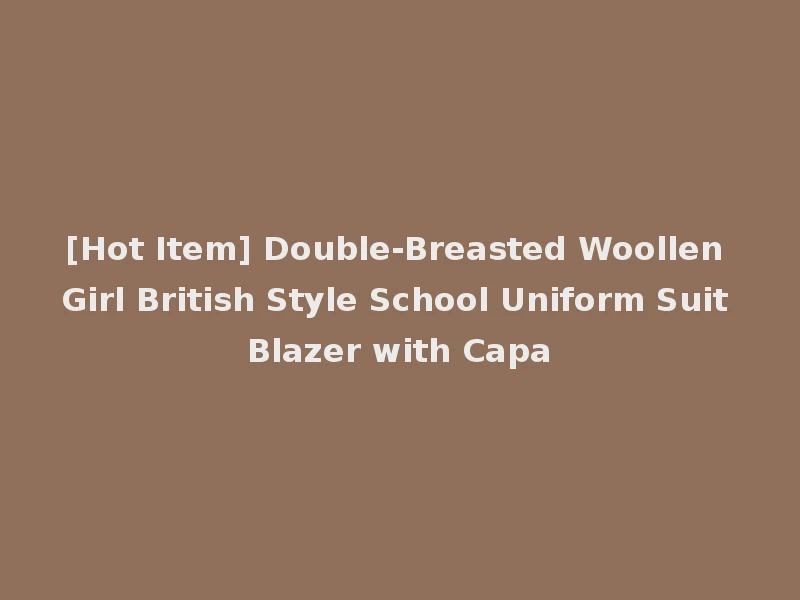 [Hot Item] Double-Breasted Woollen Girl British Style School Uniform Suit Blazer with Capa