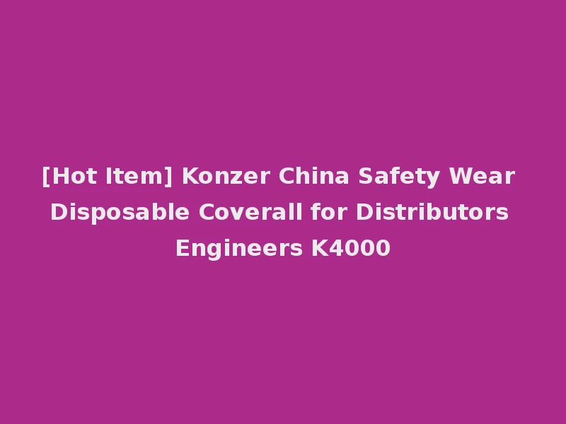[Hot Item] Konzer China Safety Wear Disposable Coverall for Distributors Engineers K4000