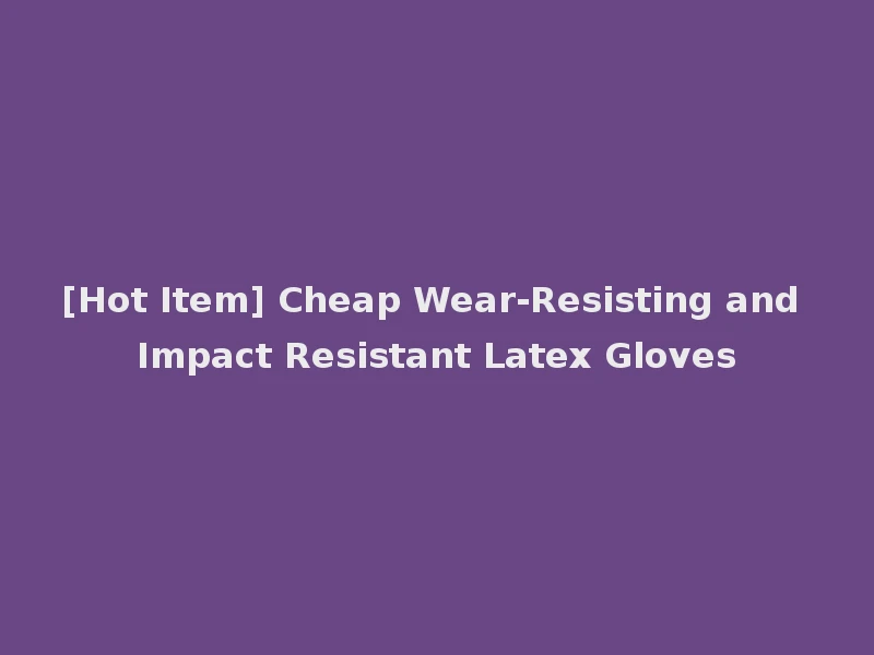 [Hot Item] Cheap Wear-Resisting and Impact Resistant Latex Gloves