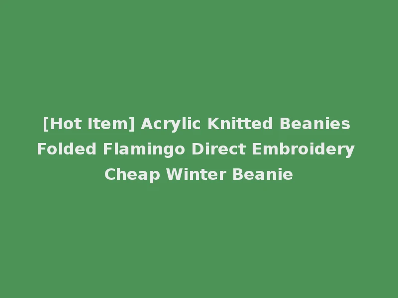 [Hot Item] Acrylic Knitted Beanies Folded Flamingo Direct Embroidery Cheap Winter Beanie