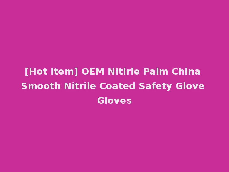 [Hot Item] OEM Nitirle Palm China Smooth Nitrile Coated Safety Glove Gloves