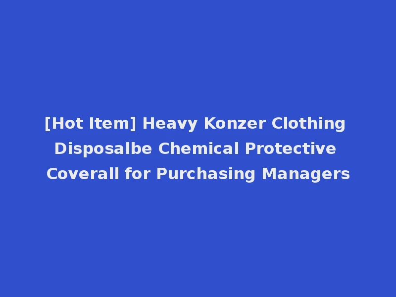 [Hot Item] Heavy Konzer Clothing Disposalbe Chemical Protective Coverall for Purchasing Managers