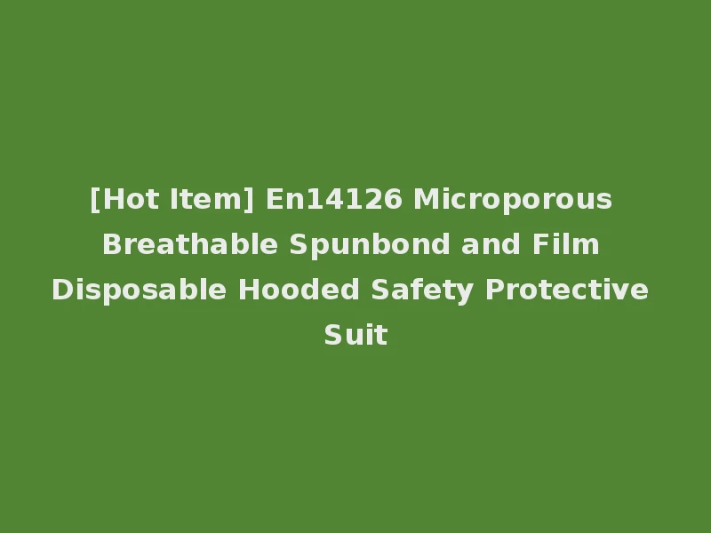 [Hot Item] En14126 Microporous Breathable Spunbond and Film Disposable Hooded Safety Protective Suit